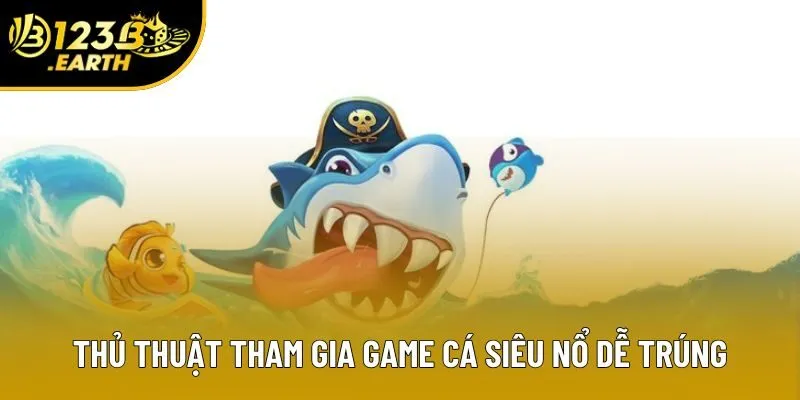 Thủ thuật tham gia game cá siêu nổ dễ trúng Thủ thuật tham gia game cá siêu nổ dễ trúng